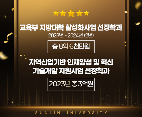 교육부 지방대학 활성화사업 선정학과 2023년 - 2024년 (2년) 총 8억 6천만원 지역산업기반 인재양성 및 혁신 기술개발 지원사업 선정학과 2023년 총 3억원 Sunlin University